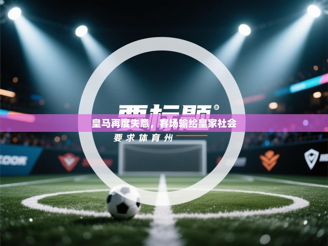 开云体育登录入口-皇马再度失意,客场输给皇家社会 第3张