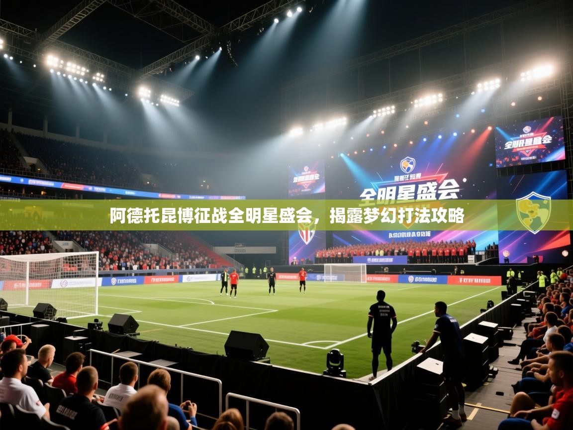 开云体育登录入口网址-阿德托昆博征战全明星盛会，揭露梦幻打法攻略  第1张